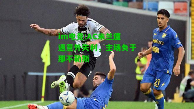 AC米兰遭遇意外失利，主场负于那不勒斯