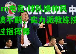 球队换帅风波不断，实力派教练接过指挥棒