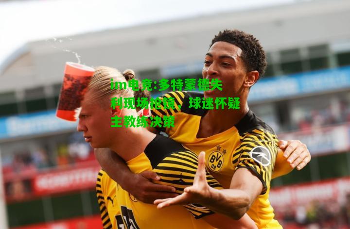 多特蒙德失利现场抢镜，球迷怀疑主教练决策